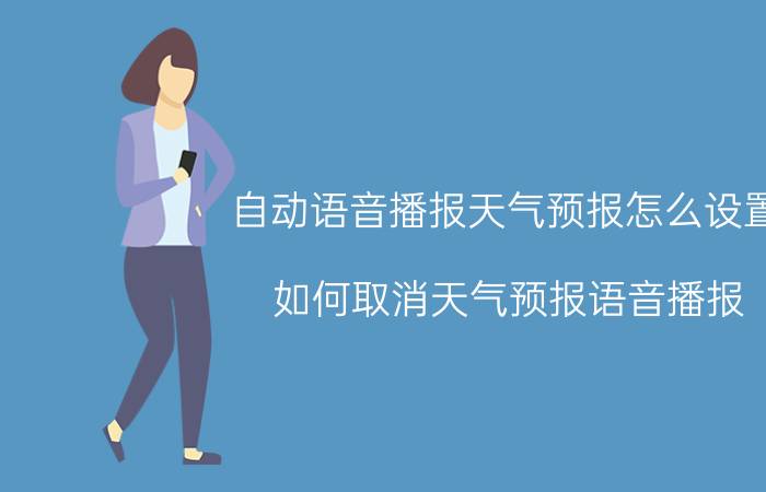 自动语音播报天气预报怎么设置 如何取消天气预报语音播报？